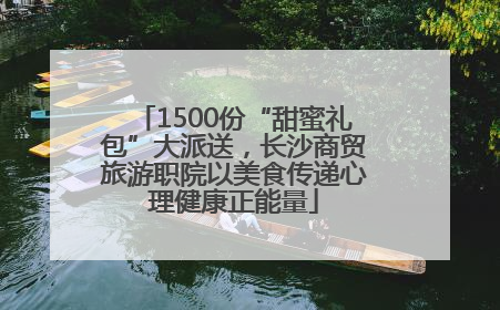 1500份“甜蜜礼包”大派送，长沙商贸旅游职院以美食传递心理健康正能量