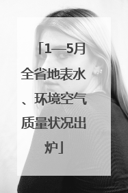 1—5月全省地表水、环境空气质量状况出炉