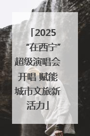 2025“在西宁”超级演唱会开唱 赋能城市文旅新活力