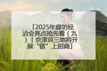2025年廊坊经洽会亮点抢先看（九）丨京津冀三地将开展“链”上招商