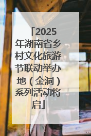 2025年湖南省乡村文化旅游节联动举办地（金洞）系列活动将启