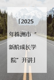 2025年株洲市“新阶成长学院”开讲