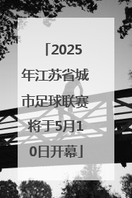 2025年江苏省城市足球联赛将于5月10日开幕