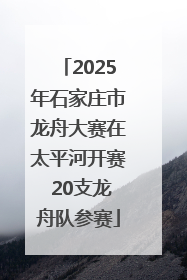 2025年石家庄市龙舟大赛在太平河开赛 20支龙舟队参赛