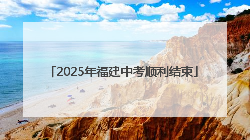 2025年福建中考顺利结束