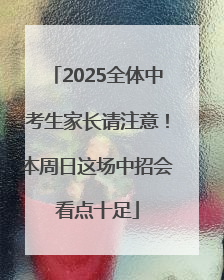 2025全体中考生家长请注意！本周日这场中招会看点十足