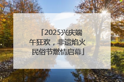 2025兴庆端午狂欢，非遗焰火民俗节燃情启幕