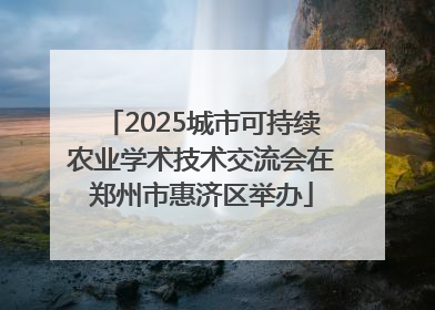 2025城市可持续农业学术技术交流会在郑州市惠济区举办