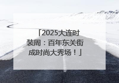 2025大连时装周：百年东关街成时尚大秀场！