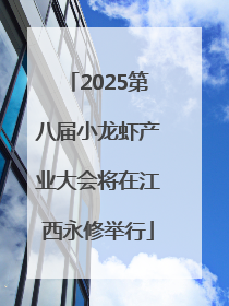 2025第八届小龙虾产业大会将在江西永修举行