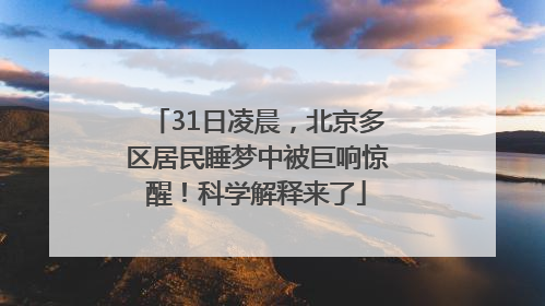31日凌晨，北京多区居民睡梦中被巨响惊醒！科学解释来了