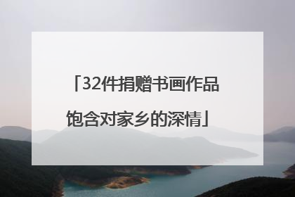 32件捐赠书画作品饱含对家乡的深情
