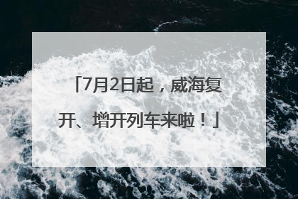 7月2日起，威海复开、增开列车来啦！