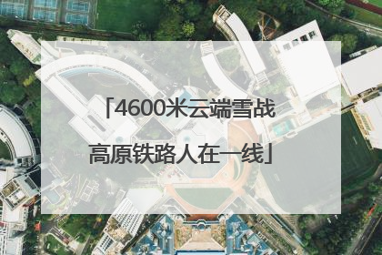 4600米云端雪战 高原铁路人在一线