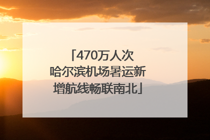 470万人次 哈尔滨机场暑运新增航线畅联南北