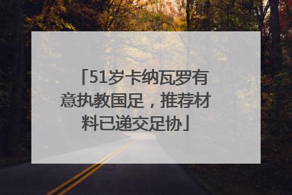 51岁卡纳瓦罗有意执教国足，推荐材料已递交足协
