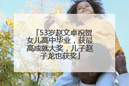 53岁赵文卓祝贺女儿高中毕业，获最高成就大奖，儿子赵子龙也获奖
