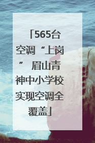 565台空调“上岗” 眉山青神中小学校实现空调全覆盖