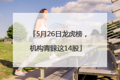 5月26日龙虎榜，机构青睐这14股