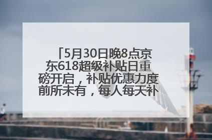 5月30日晚8点京东618超级补贴日重磅开启，补贴优惠力度前所未有，每人每天补贴超6180元！