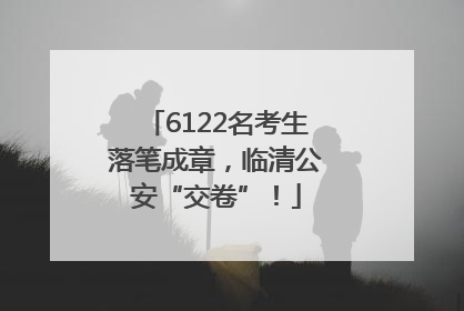 6122名考生落笔成章，临清公安“交卷”！