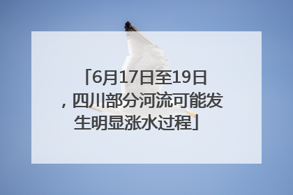 6月17日至19日，四川部分河流可能发生明显涨水过程