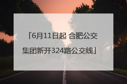 6月11日起 合肥公交集团新开324路公交线