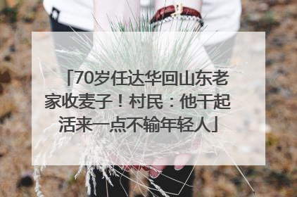 70岁任达华回山东老家收麦子！村民：他干起活来一点不输年轻人