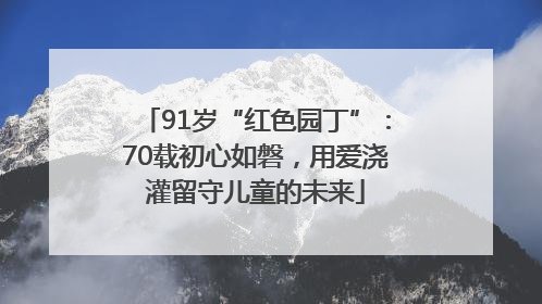 91岁“红色园丁”：70载初心如磐，用爱浇灌留守儿童的未来