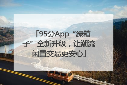 95分App“绿箱子”全新升级，让潮流闲置交易更安心
