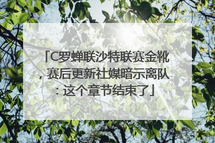 C罗蝉联沙特联赛金靴，赛后更新社媒暗示离队：这个章节结束了