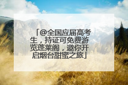 @全国应届高考生，持证可免费游览蓬莱阁，邀你开启烟台甜蜜之旅