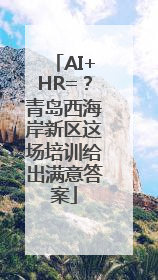 AI+HR=？青岛西海岸新区这场培训给出满意答案