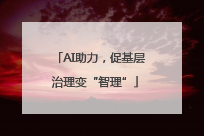 AI助力，促基层治理变“智理”