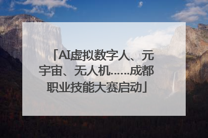 AI虚拟数字人、元宇宙、无人机……成都职业技能大赛启动