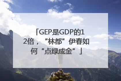GEP是GDP的12倍，“林都”伊春如何“点绿成金”