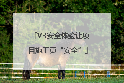VR安全体验让项目施工更“安全”